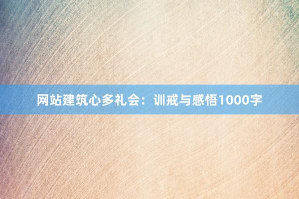网站建筑心多礼会:训戒与感悟1000字