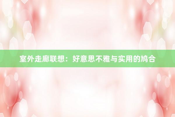 室外走廊联想：好意思不雅与实用的鸠合