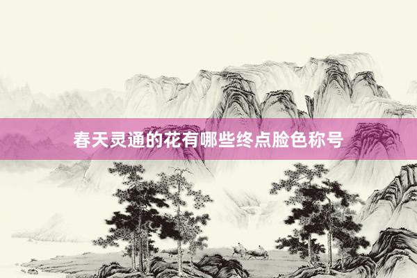 春天灵通的花有哪些终点脸色称号