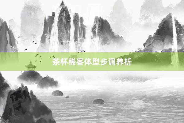 茶杯稀客体型步调养析