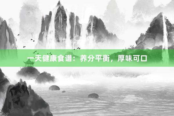 一天健康食谱：养分平衡，厚味可口